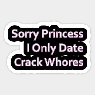 Sorry Princess I Only Date Crack Whores Sticker